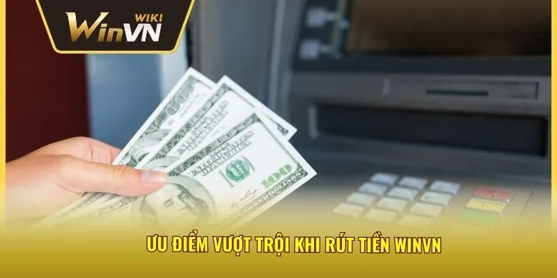 Ưu điểm vượt trội khi rút tiền winvn